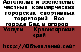 Автополив и озеленение частных, коммерческих, городских, спортивных территорий - Все города Сад и огород » Услуги   . Красноярский край